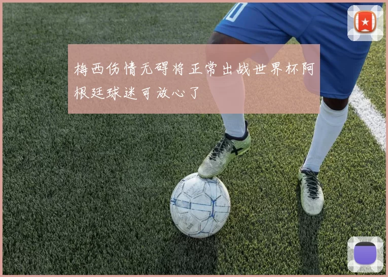 梅西伤情无碍将正常出战世界杯阿根廷球迷可放心了