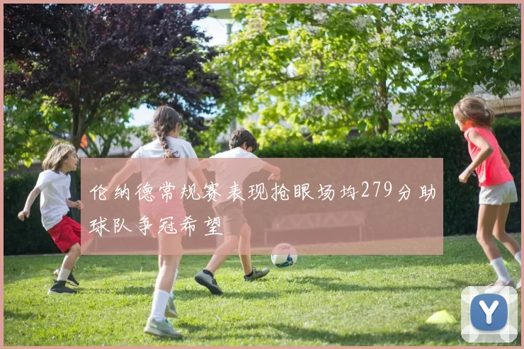 伦纳德常规赛表现抢眼场均279分助球队争冠希望
