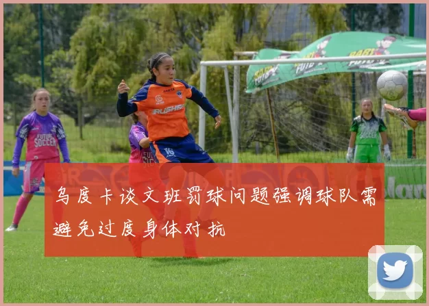 乌度卡谈文班罚球问题强调球队需避免过度身体对抗