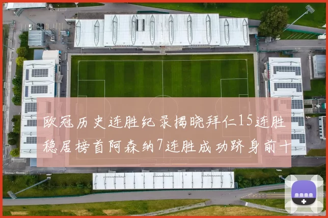 欧冠历史连胜纪录揭晓拜仁15连胜稳居榜首阿森纳7连胜成功跻身前十