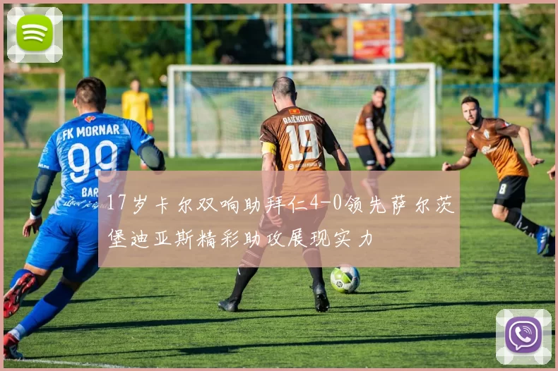17岁卡尔双响助拜仁4-0领先萨尔茨堡迪亚斯精彩助攻展现实力