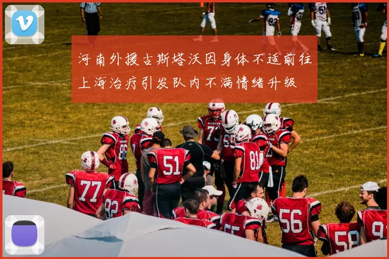 河南外援古斯塔沃因身体不适前往上海治疗引发队内不满情绪升级