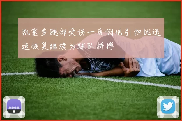 凯塞多腿部受伤一度倒地引担忧迅速恢复继续为球队拼搏