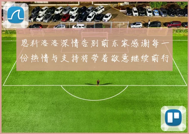 恩科洛洛深情告别前东家感谢每一份热情与支持将带着敬意继续前行