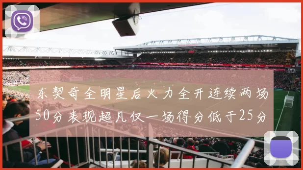 东契奇全明星后火力全开连续两场50分表现超凡仅一场得分低于25分