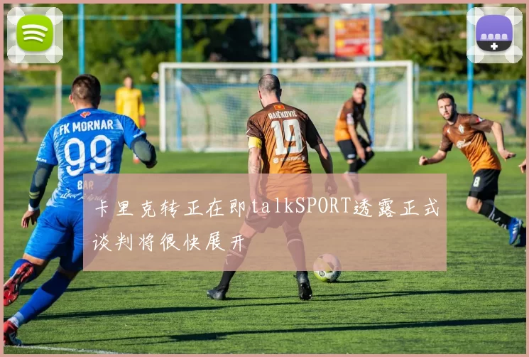 卡里克转正在即talkSPORT透露正式谈判将很快展开