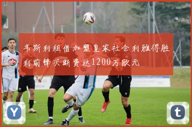 韦斯利租借加盟皇家社会利雅得胜利前锋买断费达1200万欧元