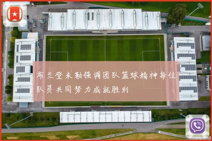 布兰登米勒强调团队篮球精神每位队员共同努力成就胜利