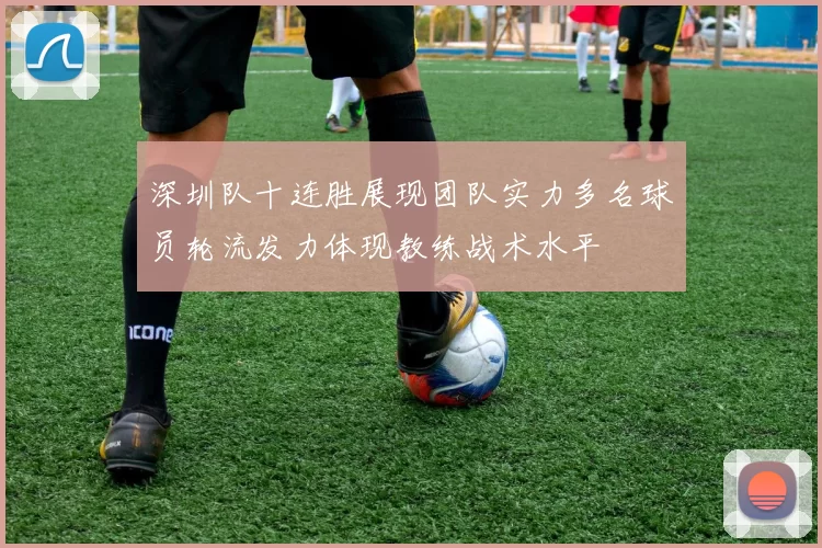 深圳队十连胜展现团队实力多名球员轮流发力体现教练战术水平