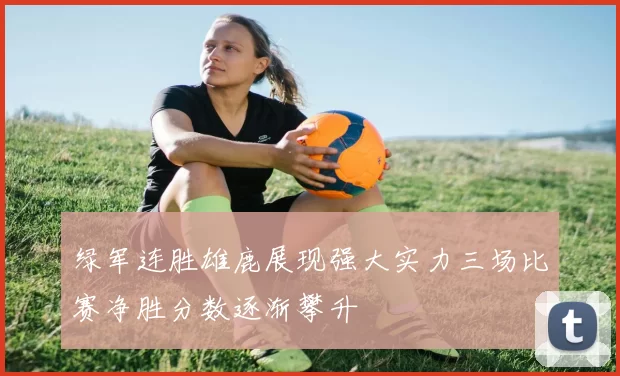 绿军连胜雄鹿展现强大实力三场比赛净胜分数逐渐攀升