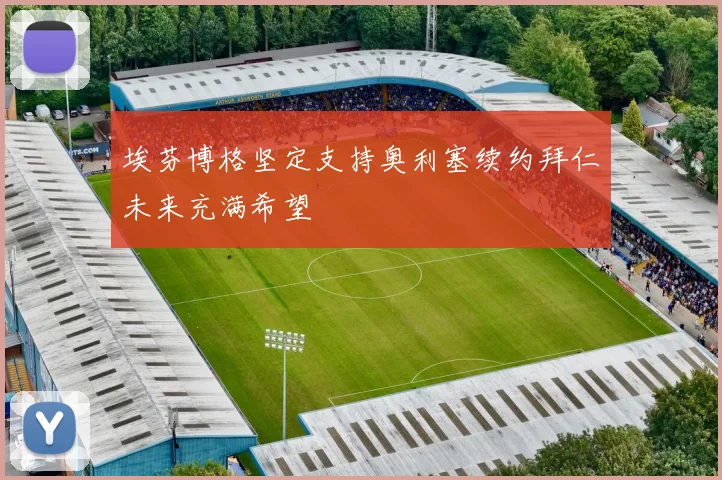 埃芬博格坚定支持奥利塞续约拜仁未来充满希望
