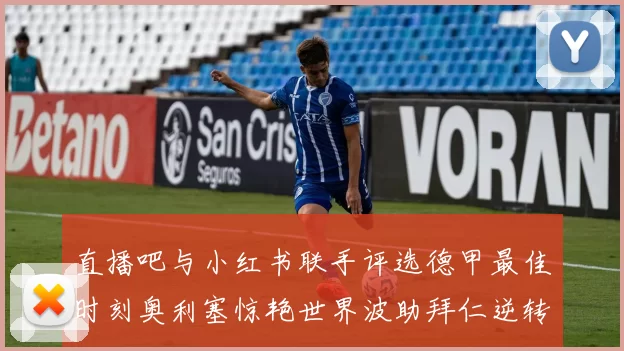 直播吧与小红书联手评选德甲最佳时刻奥利塞惊艳世界波助拜仁逆转胜利