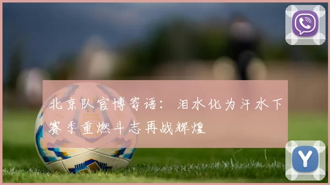 北京队官博寄语：泪水化为汗水下赛季重燃斗志再战辉煌