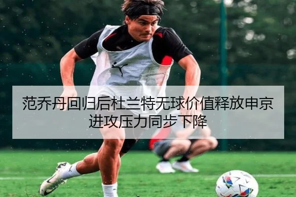 范乔丹回归后杜兰特无球价值释放申京进攻压力同步下降 | leyu